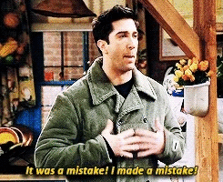 Ross Geller says: "It was a mistake! I made a mistake!"